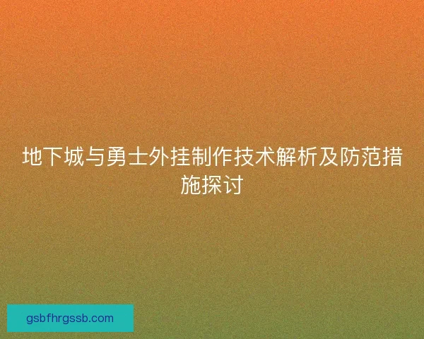 地下城与勇士外挂制作技术解析及防范措施探讨