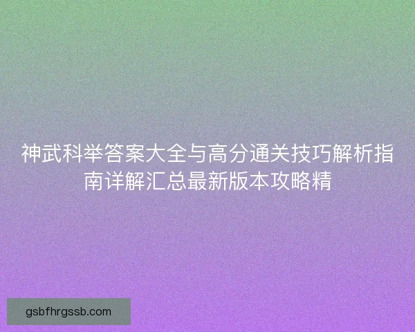 神武科举答案大全与高分通关技巧解析指南详解汇总最新版本攻略精