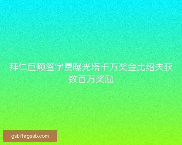 拜仁巨额签字费曝光塔千万奖金比绍夫获数百万奖励 拜仁巨额签字费曝光塔千万奖金比绍夫获数百万奖励