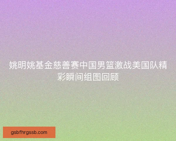 姚明姚基金慈善赛中国男篮激战美国队精彩瞬间组图回顾